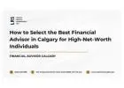 How to Select the Best Financial Advisor in Calgary for High-Net-Worth Individuals